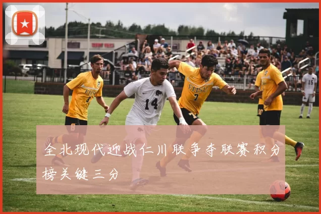 全北现代迎战仁川联争夺联赛积分榜关键三分