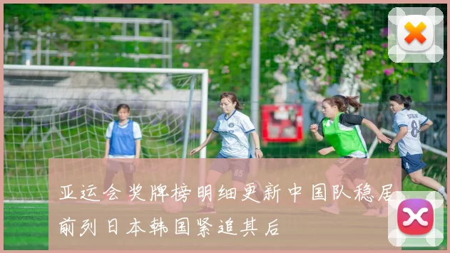 亚运会奖牌榜明细更新中国队稳居前列日本韩国紧追其后