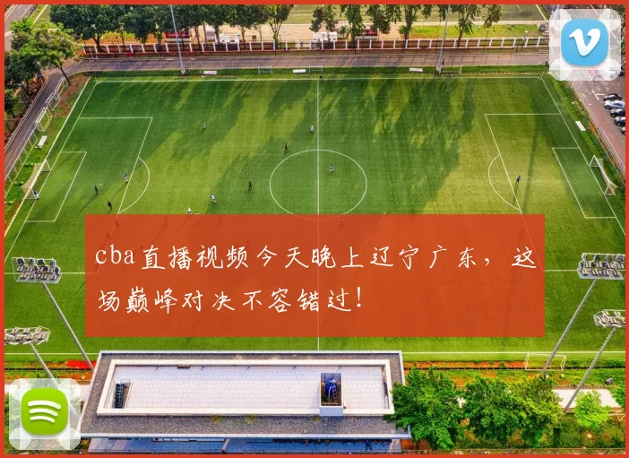 cba直播视频今天晚上辽宁广东，这场巅峰对决不容错过！