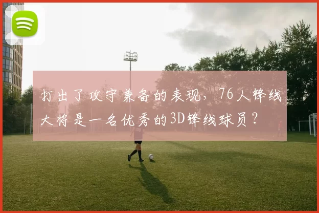 打出了攻守兼备的表现，76人锋线大将是一名优秀的3D锋线球员？