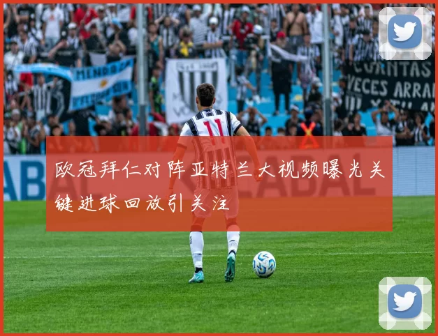 欧冠拜仁对阵亚特兰大视频曝光关键进球回放引关注