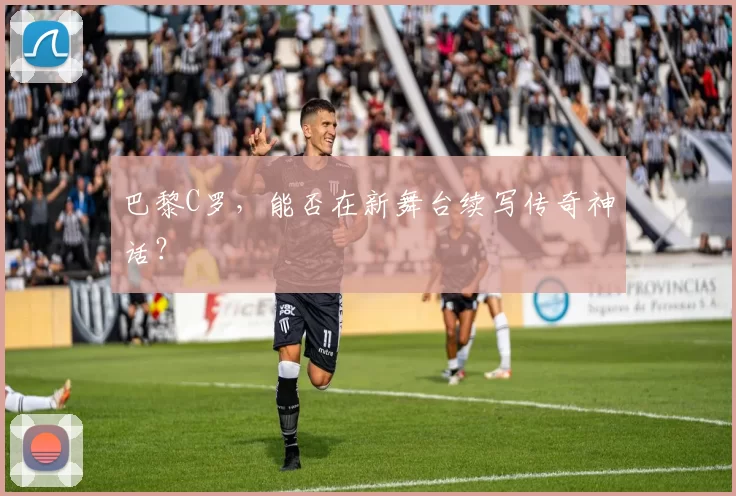 巴黎C罗，能否在新舞台续写传奇神话？