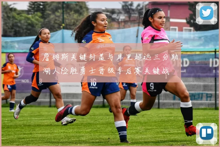 詹姆斯关键封盖与库里超远三分助湖人险胜勇士晋级季后赛关键战