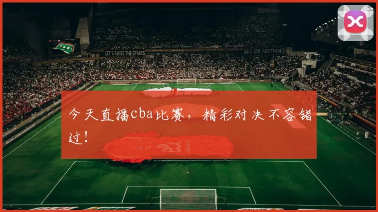 今天直播cba比赛，精彩对决不容错过！