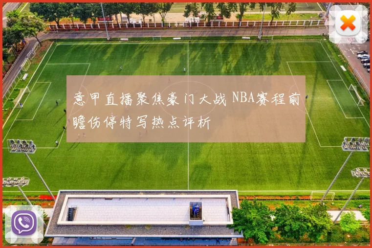 意甲直播聚焦豪门大战 NBA赛程前瞻伤停特写热点评析
