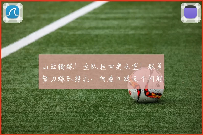 山西输球！全队拒回更衣室！球员努力球队挣扎，向潘江提五个问题