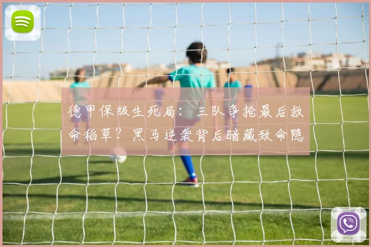 德甲保级生死局：三队争抢最后救命稻草？黑马逆袭背后暗藏致命隐患_海登海姆_奥格斯堡_汉堡