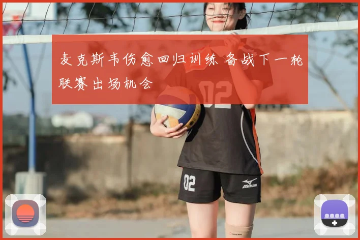 麦克斯韦伤愈回归训练 备战下一轮联赛出场机会