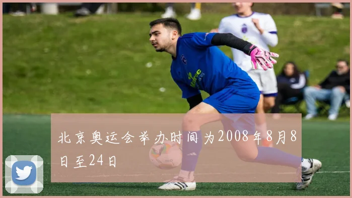 北京奥运会举办时间为2008年8月8日至24日