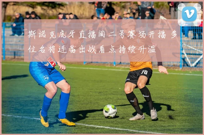 斯诺克虎牙直播间二号赛场开播 多位名将连番出战看点持续升温