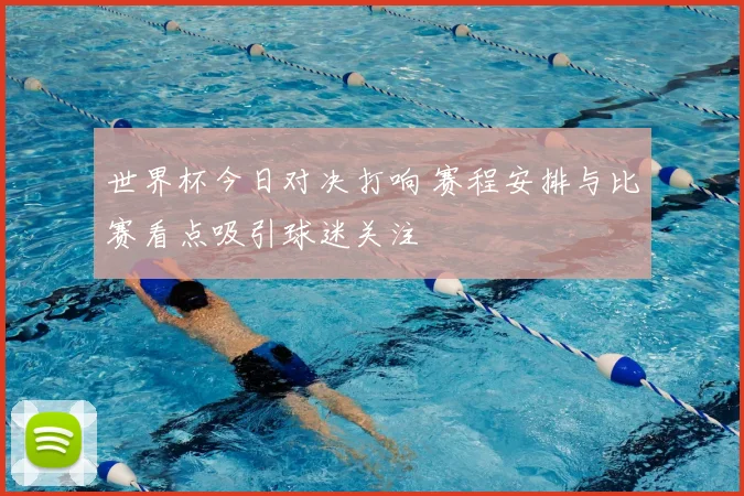 世界杯今日对决打响 赛程安排与比赛看点吸引球迷关注