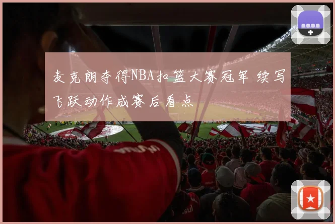 麦克朗夺得NBA扣篮大赛冠军 续写飞跃动作成赛后看点