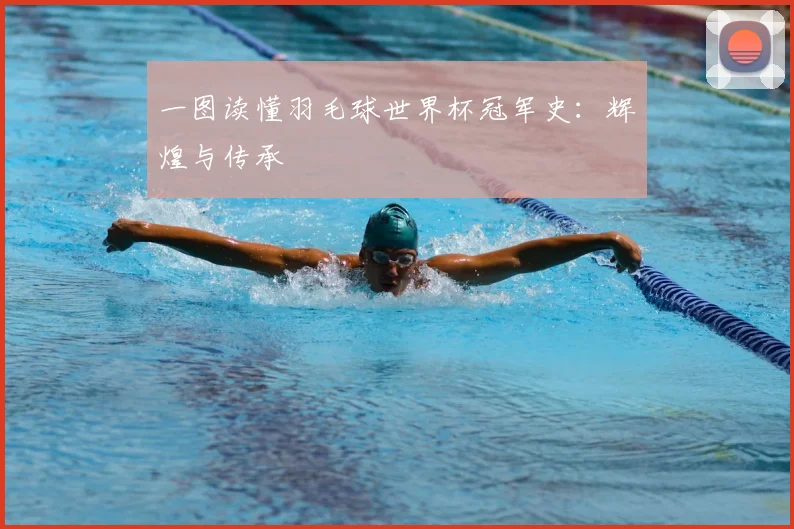 一图读懂羽毛球世界杯冠军史：辉煌与传承