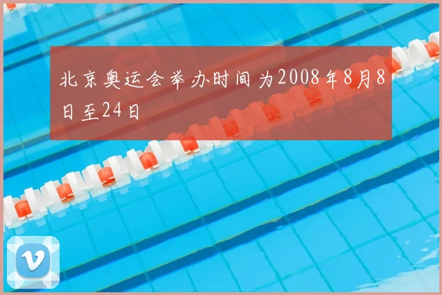 北京奥运会举办时间为2008年8月8日至24日