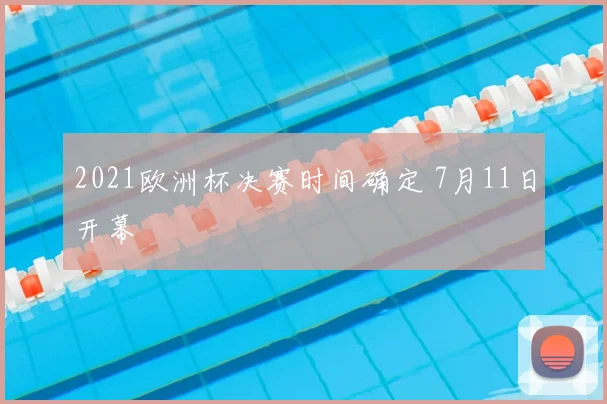 2021欧洲杯决赛时间确定 7月11日开幕