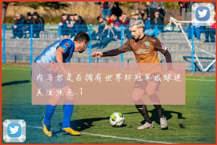 内马尔是否拥有世界杯冠军成球迷关注焦点_1