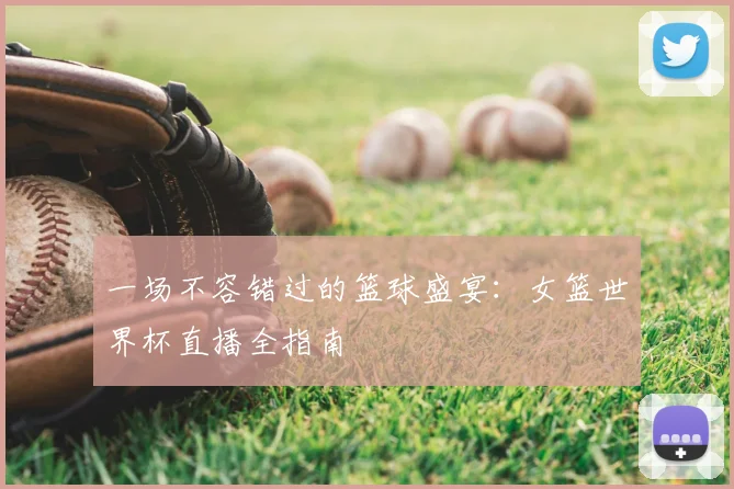 一场不容错过的篮球盛宴:女篮世界杯直播全指南