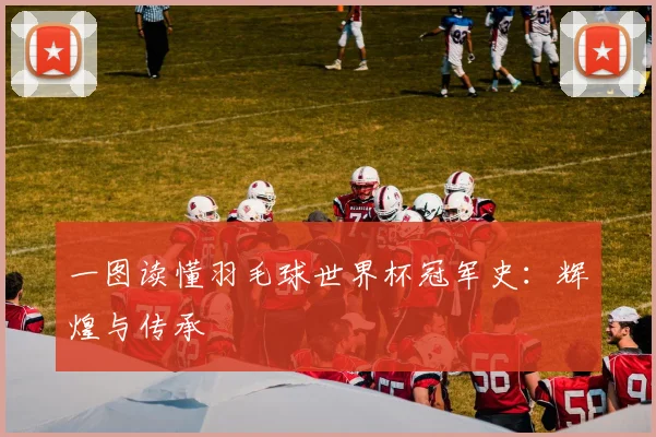 一图读懂羽毛球世界杯冠军史：辉煌与传承